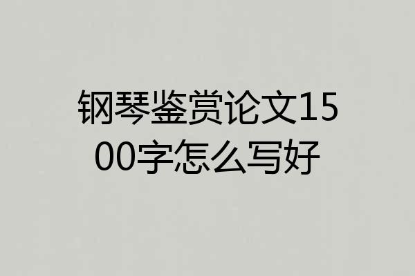 钢琴鉴赏论文1500字怎么写好
