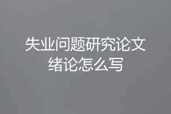 失业问题研究论文绪论怎么写