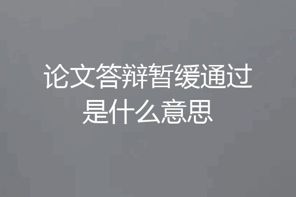 论文答辩暂缓通过是什么意思