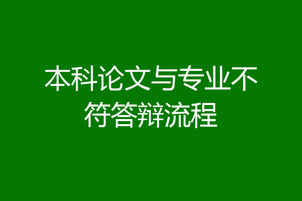 本科论文与专业不符答辩流程