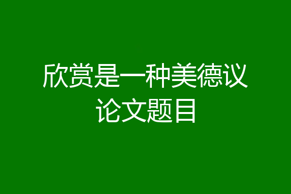 欣赏是一种美德议论文题目