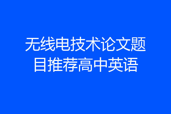 无线电技术论文题目推荐高中英语