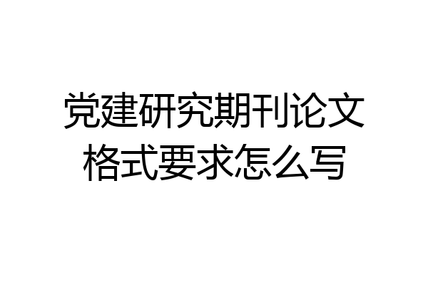 党建研究期刊论文格式要求怎么写