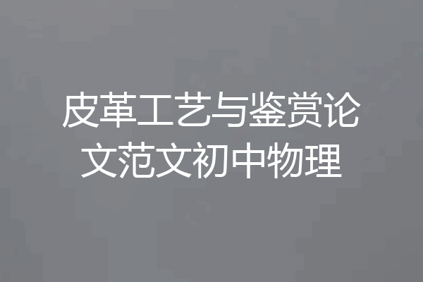 皮革工艺与鉴赏论文范文初中物理