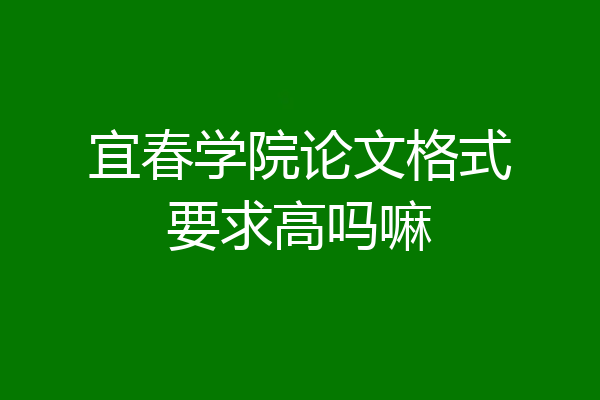 宜春学院论文格式要求高吗嘛