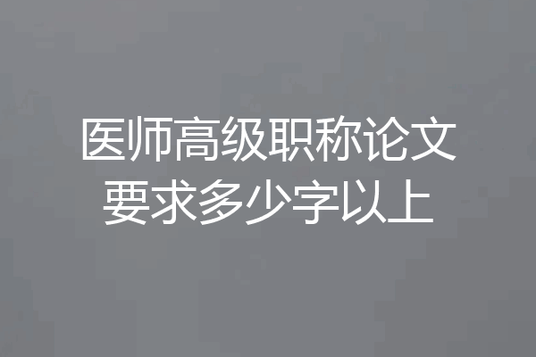 医师高级职称论文要求多少字以上