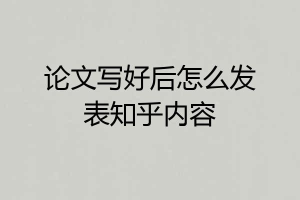 论文写好后怎么发表知乎内容