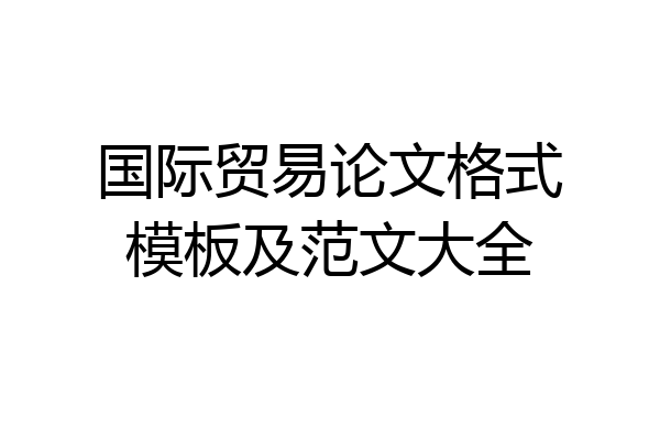 国际贸易论文格式模板及范文大全