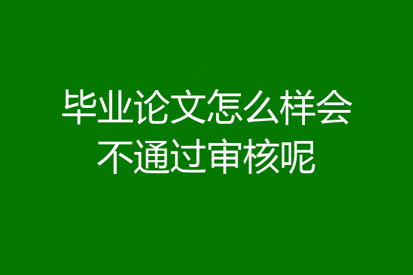 毕业论文怎么样会不通过审核呢