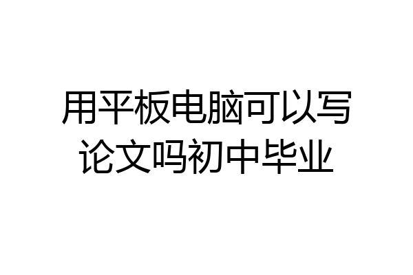 用平板电脑可以写论文吗初中毕业