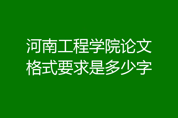 河南工程学院论文格式要求是多少字