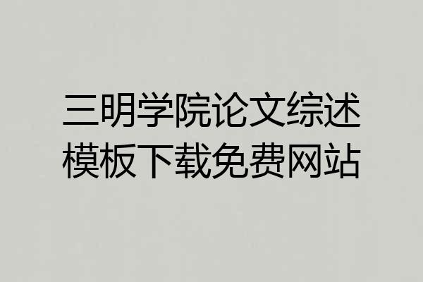 三明学院论文综述模板下载免费网站