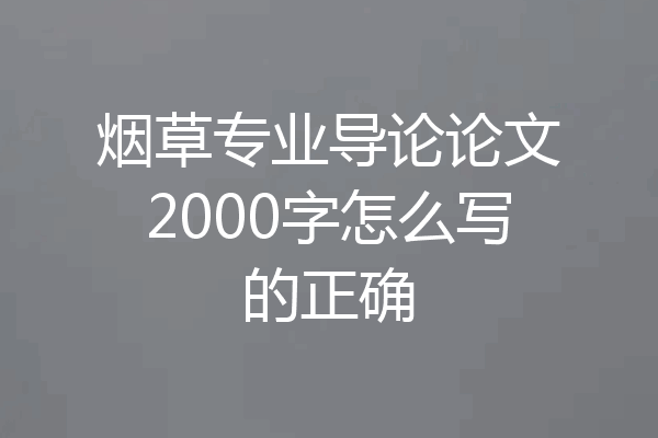 烟草专业导论论文2000字怎么写的正确
