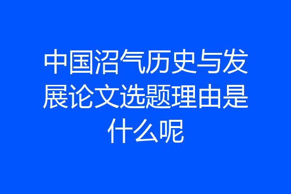 中国沼气历史与发展论文选题理由是什么呢