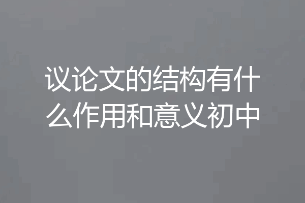 议论文的结构有什么作用和意义初中