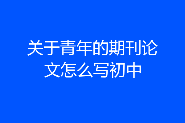 关于青年的期刊论文怎么写初中