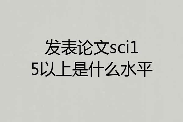 发表论文sci15以上是什么水平
