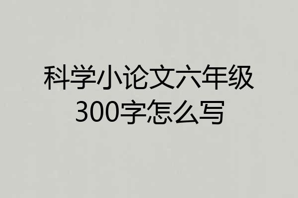 科学小论文六年级300字怎么写