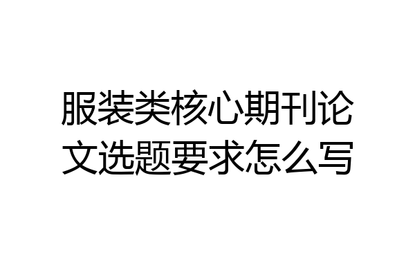服装类核心期刊论文选题要求怎么写