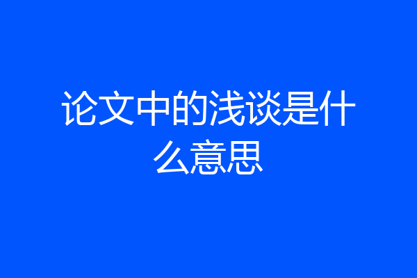 论文中的浅谈是什么意思