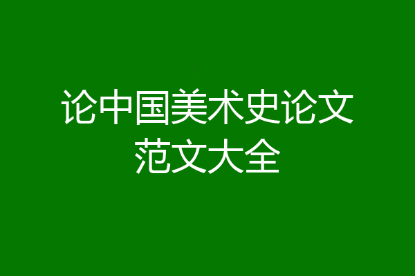 论中国美术史论文范文大全