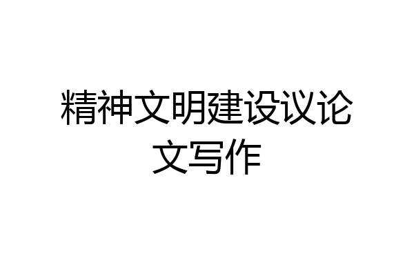 精神文明建设议论文写作