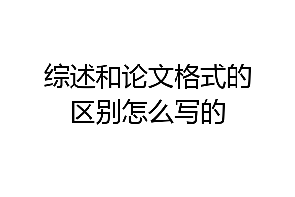 综述和论文格式的区别怎么写的