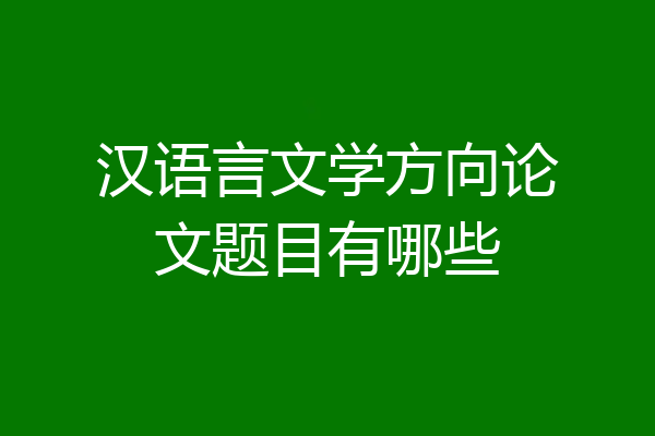 汉语言文学方向论文题目有哪些