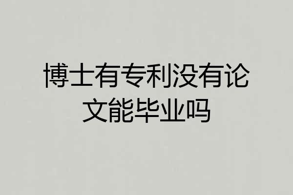 博士有专利没有论文能毕业吗