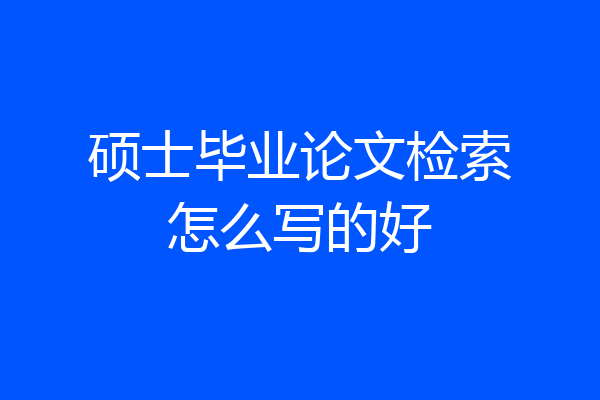 硕士毕业论文检索怎么写的好