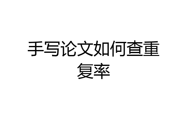 手写论文如何查重复率