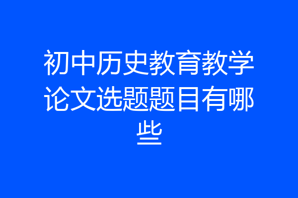 初中历史教育教学论文选题题目有哪些
