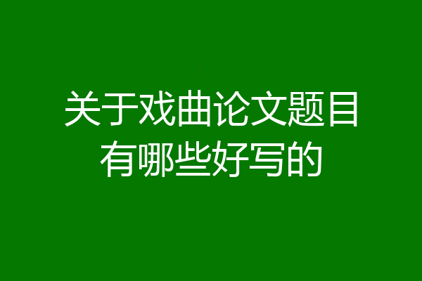 关于戏曲论文题目有哪些好写的