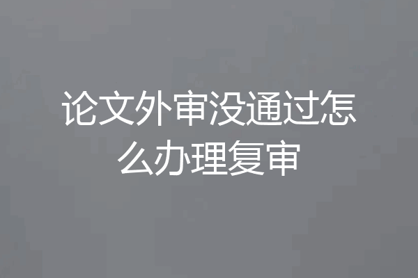 论文外审没通过怎么办理复审