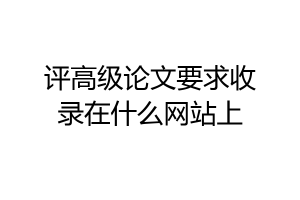 评高级论文要求收录在什么网站上