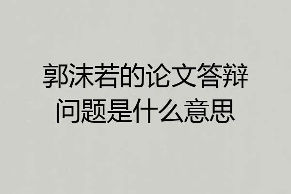 郭沫若的论文答辩问题是什么意思