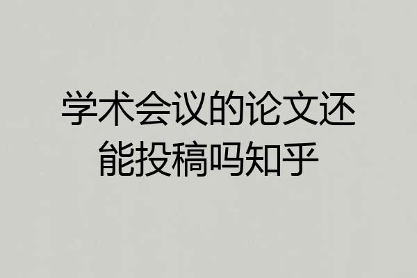 学术会议的论文还能投稿吗知乎