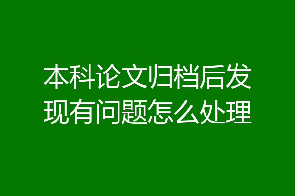 本科论文归档后发现有问题怎么处理