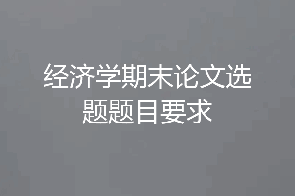 经济学期末论文选题题目要求