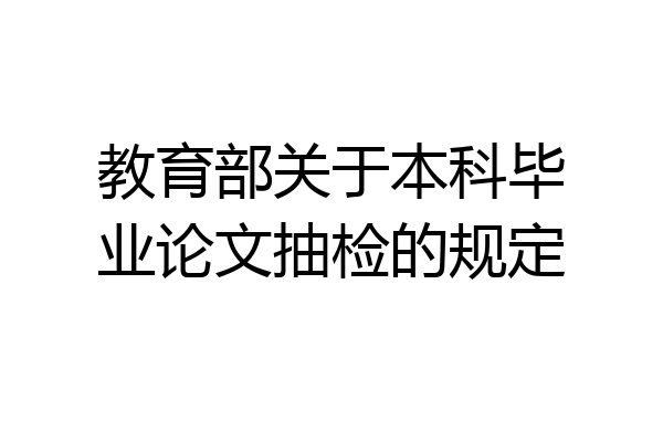 教育部关于本科毕业论文抽检的规定