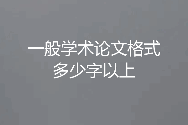一般学术论文格式多少字以上