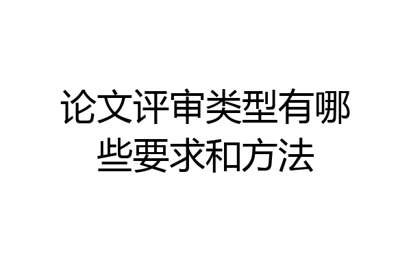 论文评审类型有哪些要求和方法