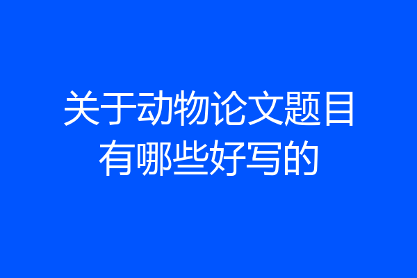 关于动物论文题目有哪些好写的