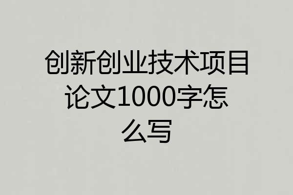 创新创业技术项目论文1000字怎么写
