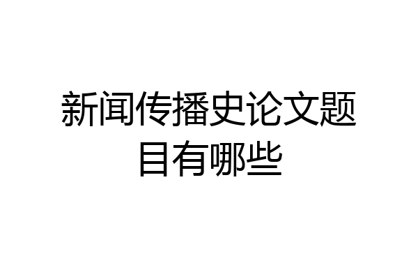 新闻传播史论文题目有哪些