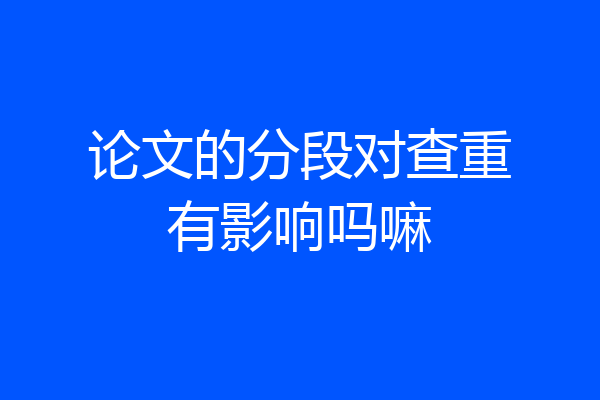 论文的分段对查重有影响吗嘛