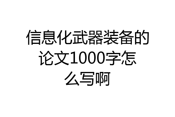 信息化武器装备的论文1000字怎么写啊
