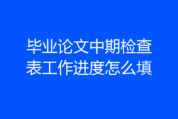 毕业论文中期检查表工作进度怎么填