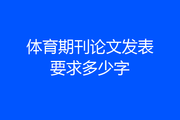 体育期刊论文发表要求多少字
