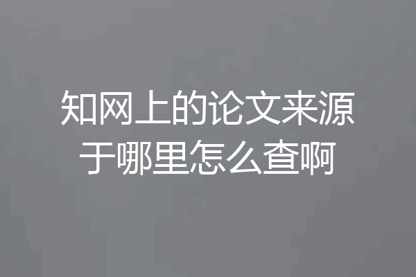 知网上的论文来源于哪里怎么查啊